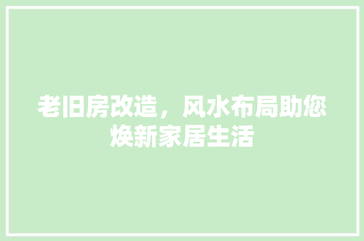 老旧房改造，风水布局助您焕新家居生活