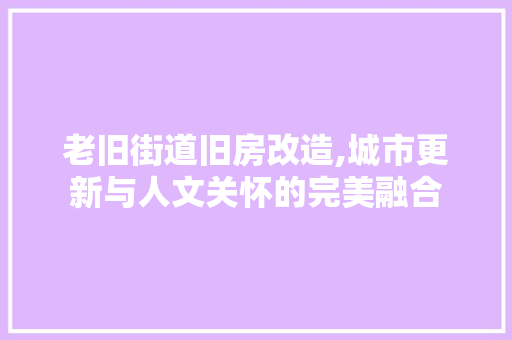 老旧街道旧房改造,城市更新与人文关怀的完美融合