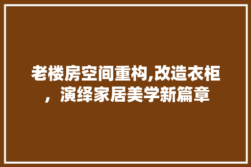 老楼房空间重构,改造衣柜，演绎家居美学新篇章 隔断设计