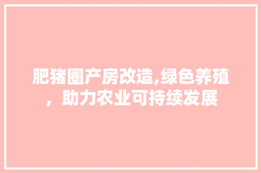 肥猪圈产房改造,绿色养殖，助力农业可持续发展