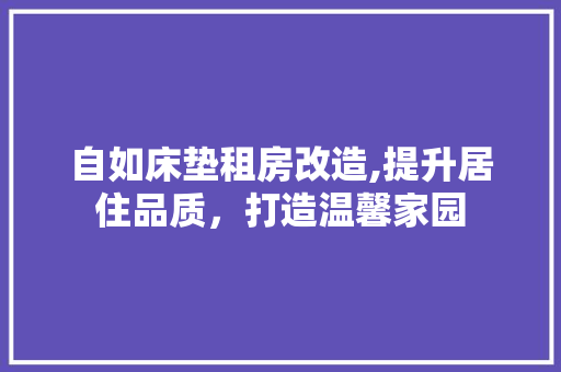 自如床垫租房改造,提升居住品质，打造温馨家园