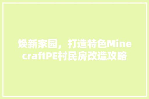 焕新家园,打造特色MinecraftPE村民房改造攻略 墙面装饰 焕新家园,打造特色MinecraftPE村民房改造攻略 墙面装饰