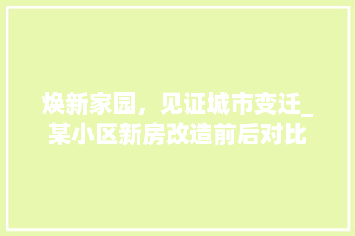 焕新家园，见证城市变迁_某小区新房改造前后对比
