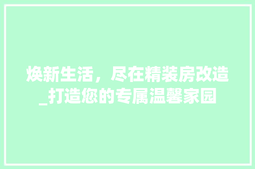 焕新生活，尽在精装房改造_打造您的专属温馨家园 装修材料