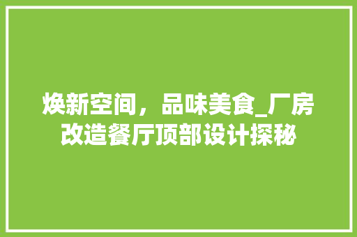 焕新空间，品味美食_厂房改造餐厅顶部设计探秘 装修材料