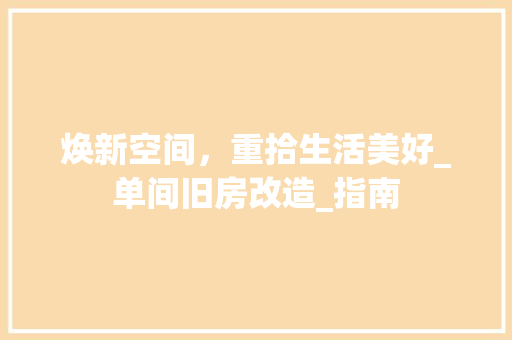焕新空间，重拾生活美好_单间旧房改造_指南 隔断设计