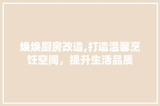 焕焕厨房改造,打造温馨烹饪空间，提升生活品质 门窗装修