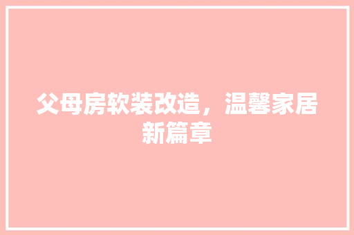 父母房软装改造，温馨家居新篇章 庭院装修