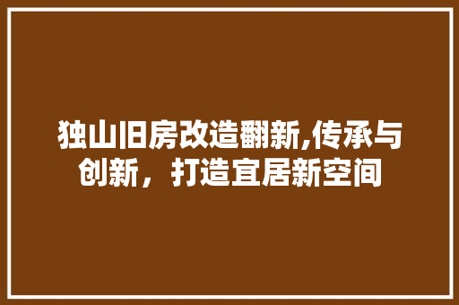 独山旧房改造翻新,传承与创新，打造宜居新空间