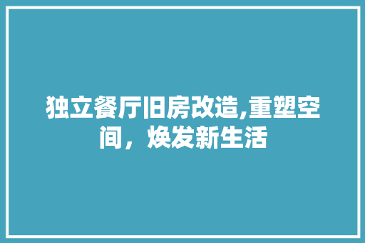 独立餐厅旧房改造,重塑空间，焕发新生活