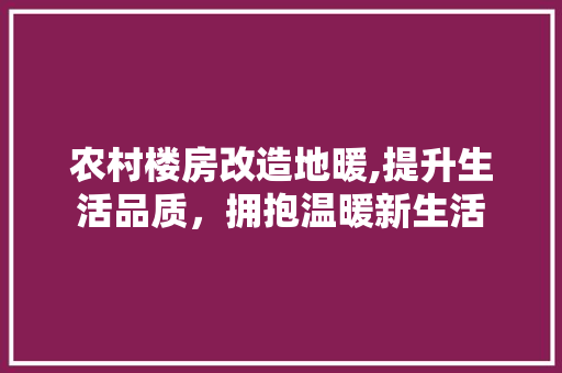 农村楼房改造地暖,提升生活品质，拥抱温暖新生活 装修材料