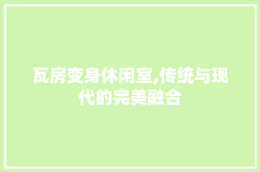 瓦房变身休闲室,传统与现代的完美融合 建筑设计