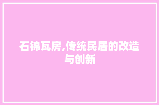 石锦瓦房,传统民居的改造与创新