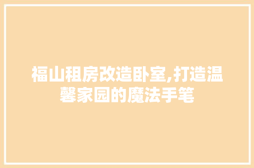 福山租房改造卧室,打造温馨家园的魔法手笔