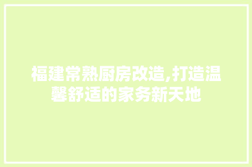 福建常熟厨房改造,打造温馨舒适的家务新天地 景观设计