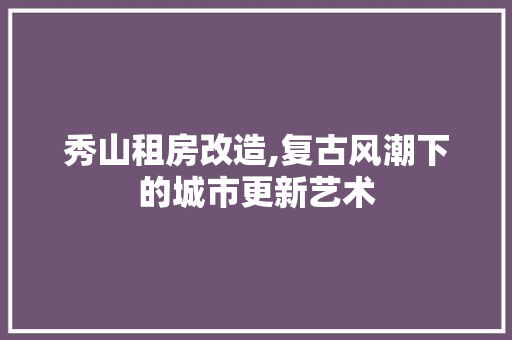 秀山租房改造,复古风潮下的城市更新艺术