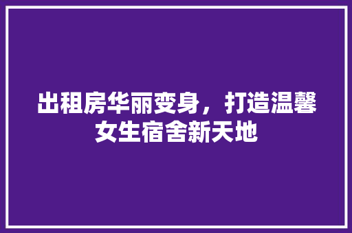 出租房华丽变身，打造温馨女生宿舍新天地