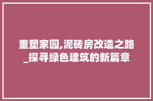重塑家园,泥砖房改造之路_探寻绿色建筑的新篇章