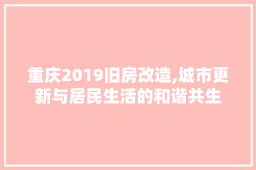 重庆2019旧房改造,城市更新与居民生活的和谐共生