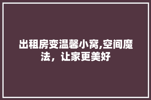 出租房变温馨小窝,空间魔法，让家更美好