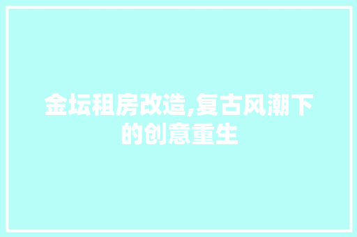 金坛租房改造,复古风潮下的创意重生