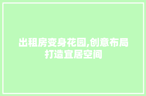 出租房变身花园,创意布局打造宜居空间