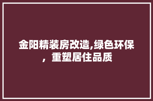 金阳精装房改造,绿色环保，重塑居住品质