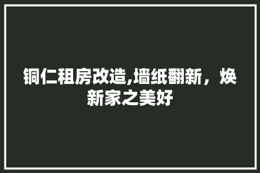 铜仁租房改造,墙纸翻新,焕新家之美好 景观设计 铜仁租房改造,墙纸翻新,焕新家之美好 景观设计