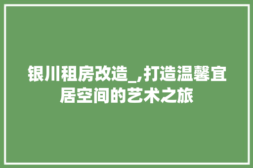 银川租房改造_,打造温馨宜居空间的艺术之旅