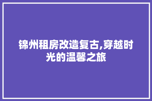 锦州租房改造复古,穿越时光的温馨之旅 门窗装修