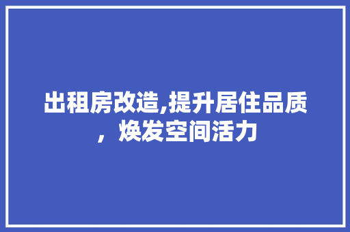 出租房改造,提升居住品质，焕发空间活力