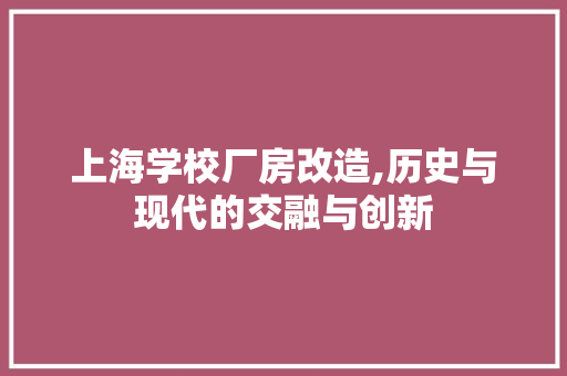 上海学校厂房改造,历史与现代的交融与创新
