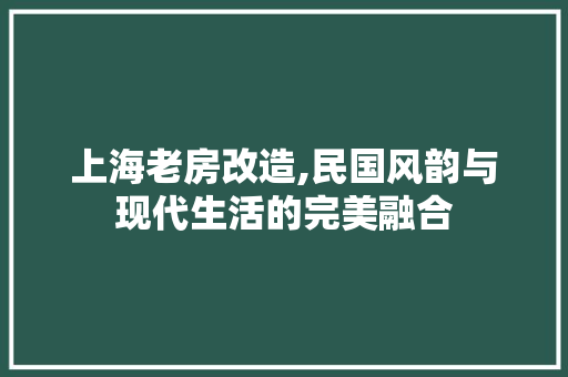 上海老房改造,民国风韵与现代生活的完美融合