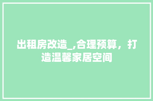 出租房改造_,合理预算，打造温馨家居空间
