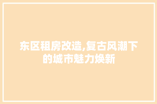 东区租房改造,复古风潮下的城市魅力焕新
