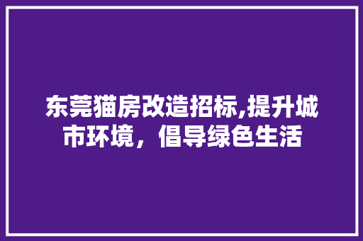 东莞猫房改造招标,提升城市环境，倡导绿色生活 景观设计