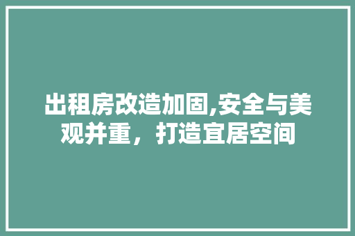 出租房改造加固,安全与美观并重，打造宜居空间