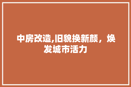 中房改造,旧貌换新颜，焕发城市活力