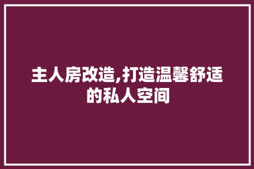 主人房改造,打造温馨舒适的私人空间 景观设计