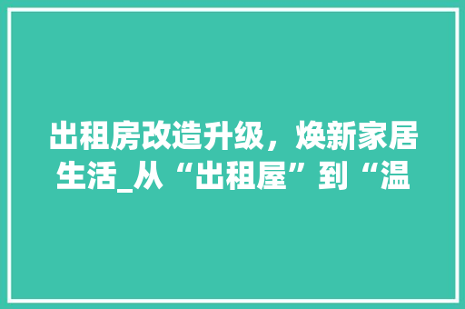 出租房改造升级，焕新家居生活_从“出租屋”到“温馨家”