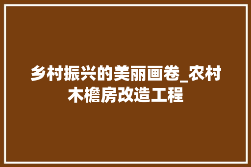 乡村振兴的美丽画卷_农村木檐房改造工程 地面装修