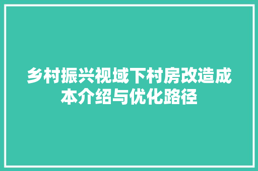 乡村振兴视域下村房改造成本介绍与优化路径 装修攻略