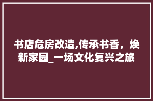 书店危房改造,传承书香，焕新家园_一场文化复兴之旅 隔断设计