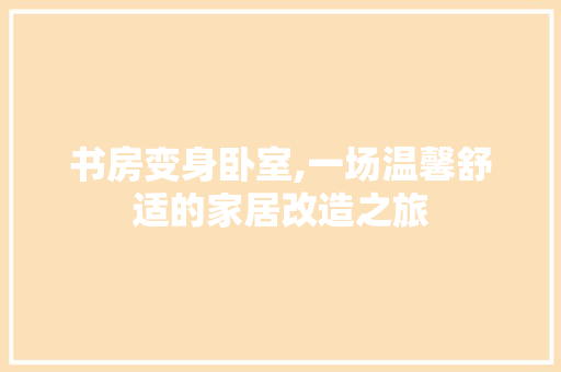 书房变身卧室,一场温馨舒适的家居改造之旅 庭院装修