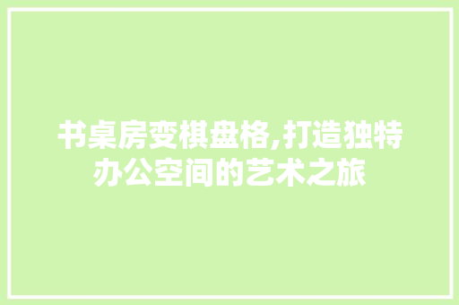 书桌房变棋盘格,打造独特办公空间的艺术之旅 景观设计