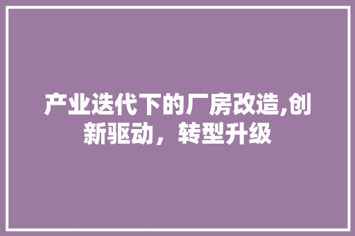 产业迭代下的厂房改造,创新驱动，转型升级 墙面装饰