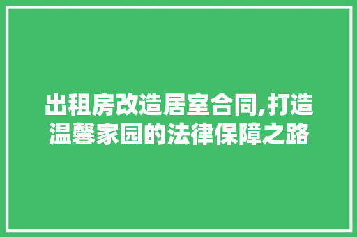 出租房改造居室合同,打造温馨家园的法律保障之路 隔断设计 出租房改造居室合同,打造温馨家园的法律保障之路 隔断设计