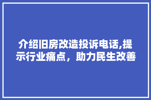 介绍旧房改造投诉电话,提示行业痛点，助力民生改善
