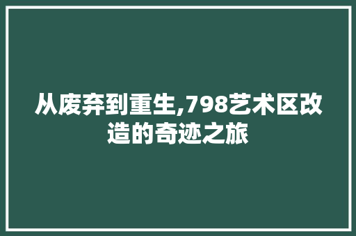 从废弃到重生,798艺术区改造的奇迹之旅