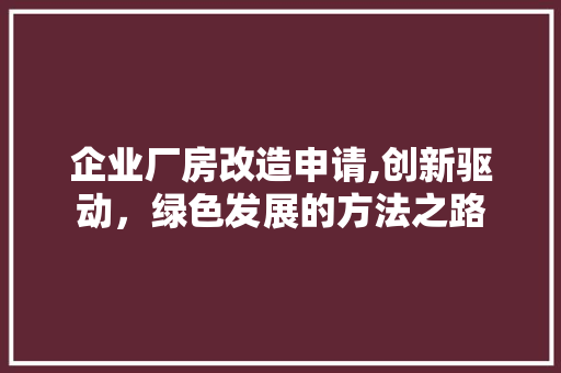 企业厂房改造申请,创新驱动，绿色发展的方法之路